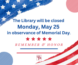 The Library will be closed Monday, May 25 in observance of Memorial Day. Remember and honor.