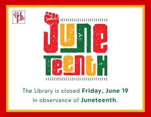 The Library will be closed on Friday, June 19 in observance of Juneteenth.